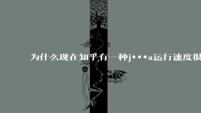 为什么现在知乎有一种j***a运行速度很慢，很吃***的论调？