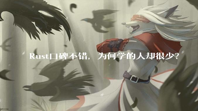 Rust口碑不错，为何学的人却很少？